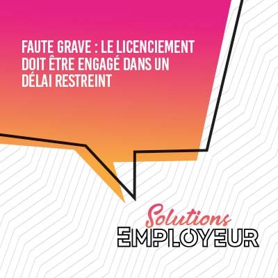 Faute grave : le licenciement doit être engagé dans un délai restreint